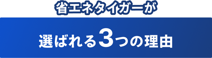 省エネタイガーが 選ばれる3つの理由