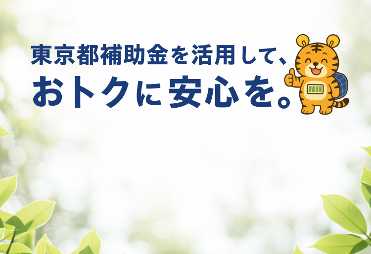 東京都補助金を活用して、おトクに安心を。